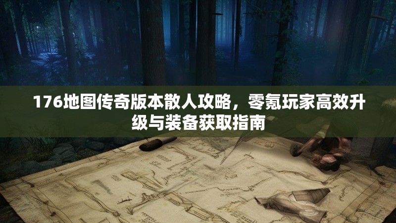 176地图传奇版本散人攻略，零氪玩家高效升级与装备获取指南
