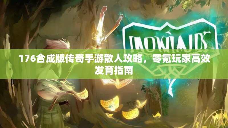 176合成版传奇手游散人攻略,零氪玩家高效发育指南