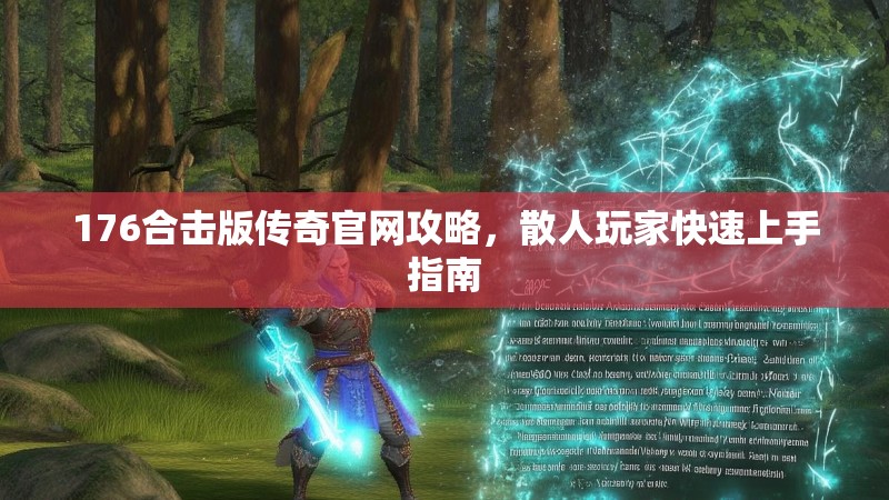 176合击版传奇官网攻略，散人玩家快速上手指南