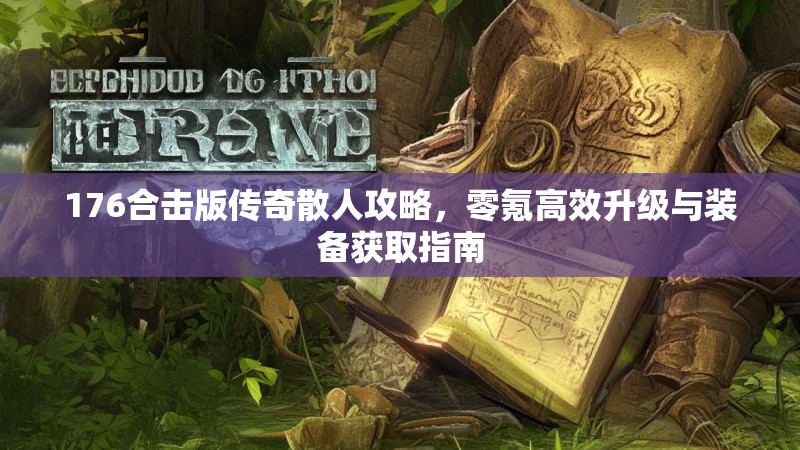 176合击版传奇散人攻略，零氪高效升级与装备获取指南