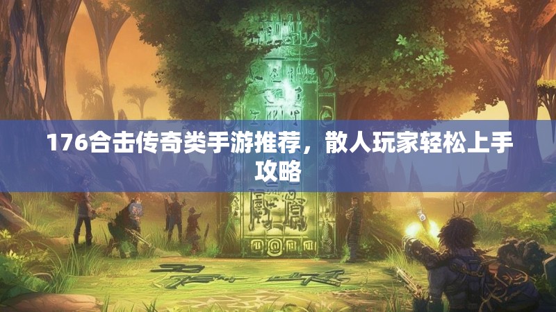 176合击传奇类手游推荐，散人玩家轻松上手攻略