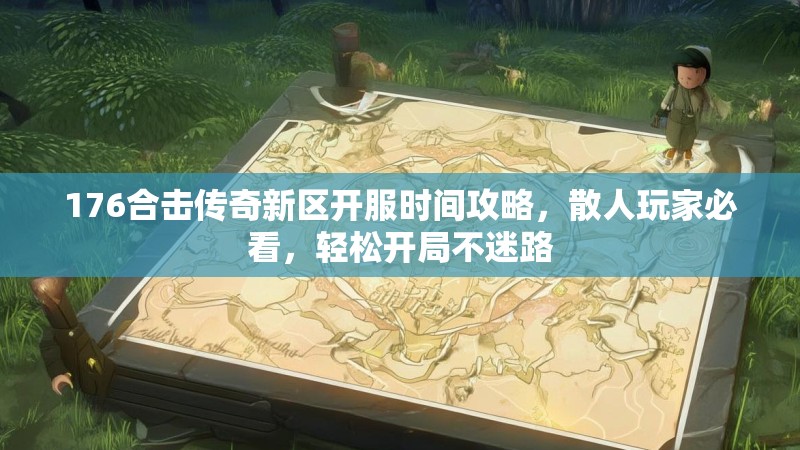 176合击传奇新区开服时间攻略，散人玩家必看，轻松开局不迷路