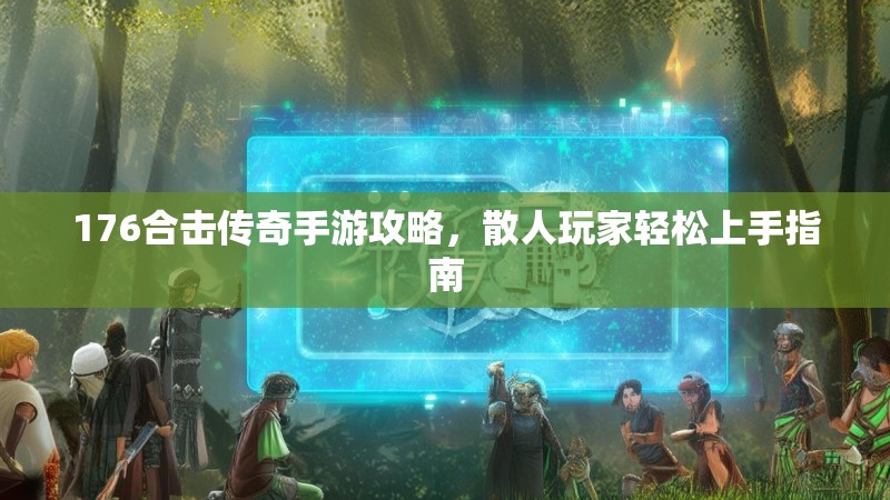 176合击传奇手游攻略，散人玩家轻松上手指南