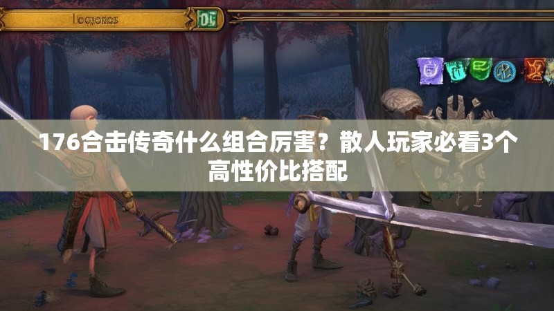 176合击传奇什么组合厉害？散人玩家必看3个高性价比搭配