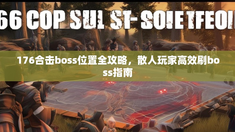 176合击boss位置全攻略，散人玩家高效刷boss指南