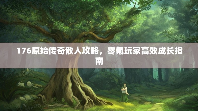 176原始传奇散人攻略，零氪玩家高效成长指南