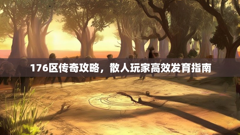 176区传奇攻略，散人玩家高效发育指南