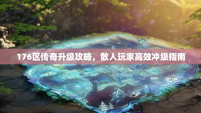 176区传奇升级攻略，散人玩家高效冲级指南