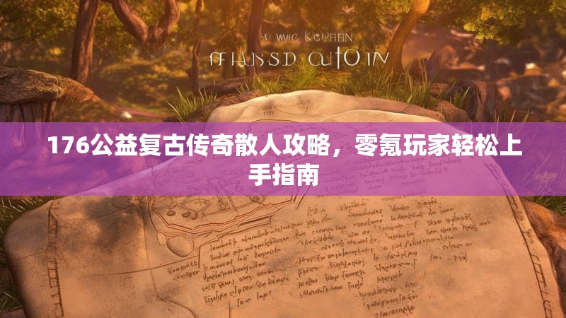 176公益复古传奇散人攻略，零氪玩家轻松上手指南