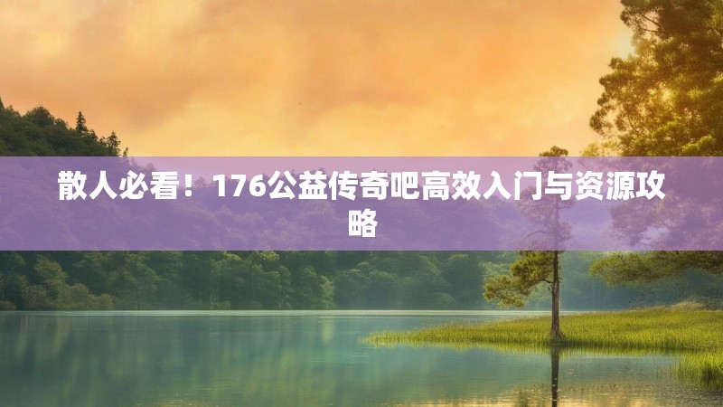 散人必看！176公益传奇吧高效入门与资源攻略