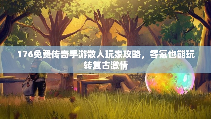 176免费传奇手游散人玩家攻略，零氪也能玩转复古激情