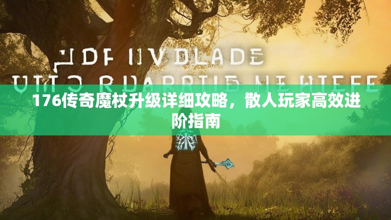 176传奇魔杖升级详细攻略，散人玩家高效进阶指南