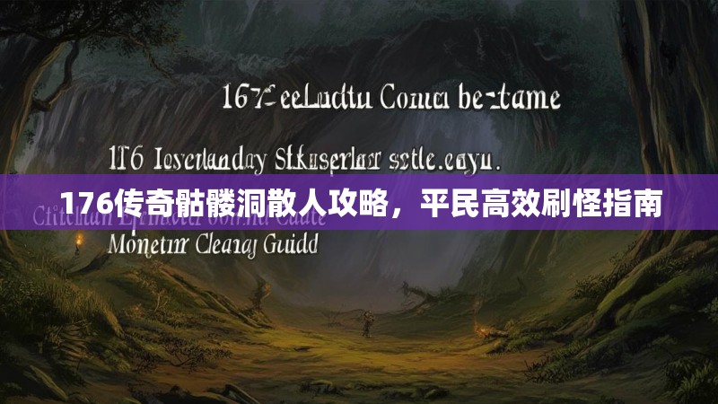 176传奇骷髅洞散人攻略,平民高效刷怪指南