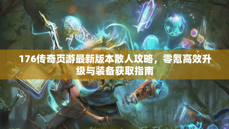 176传奇页游最新版本散人攻略,零氪高效升级与装备获取指南