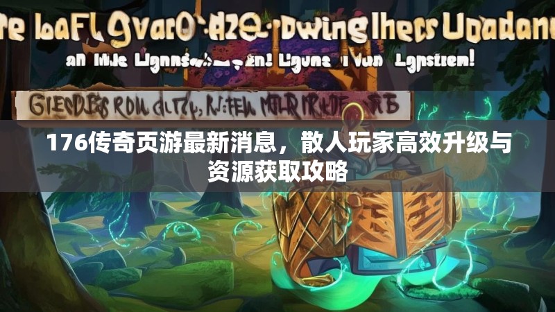 176传奇页游最新消息,散人玩家高效升级与资源获取攻略