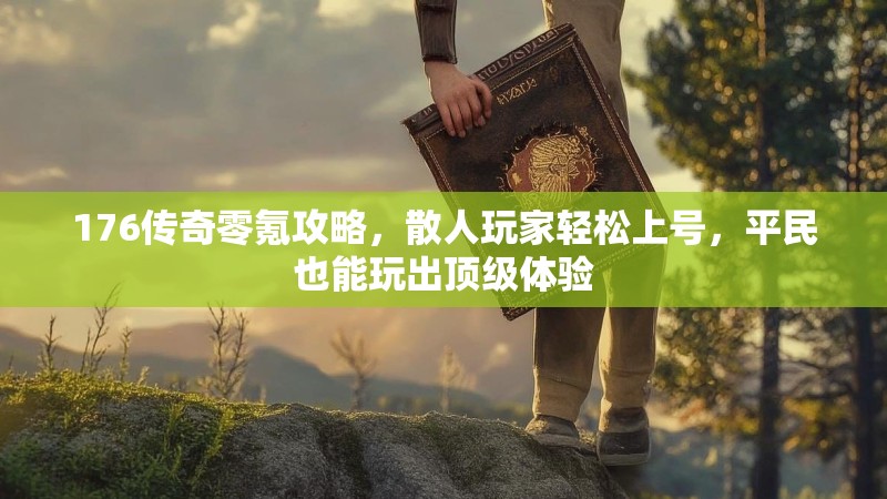 176传奇零氪攻略，散人玩家轻松上号，平民也能玩出顶级体验