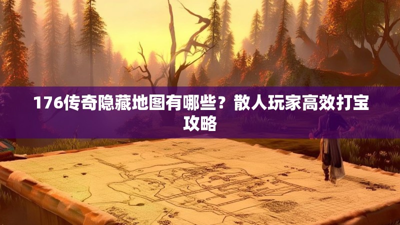 176传奇隐藏地图有哪些?散人玩家高效打宝攻略