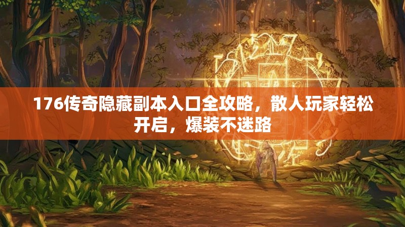 176传奇隐藏副本入口全攻略，散人玩家轻松开启，爆装不迷路