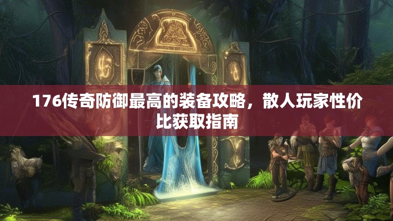 176传奇防御最高的装备攻略，散人玩家性价比获取指南