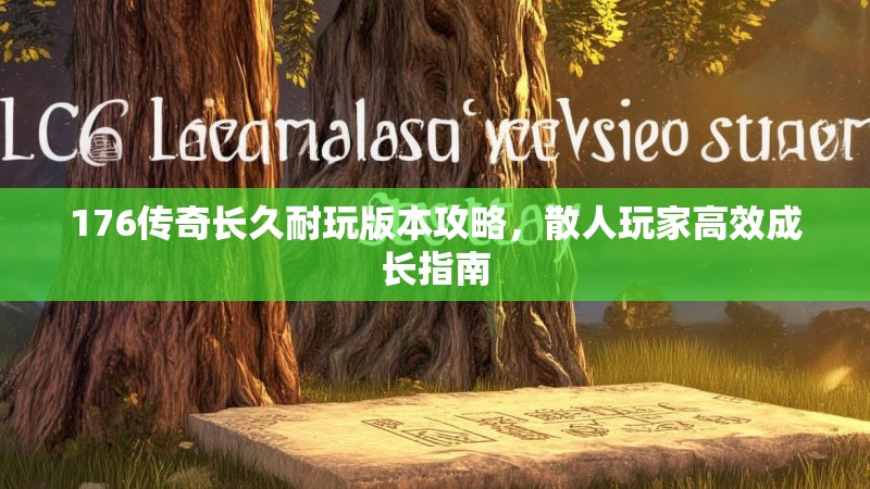 176传奇长久耐玩版本攻略，散人玩家高效成长指南