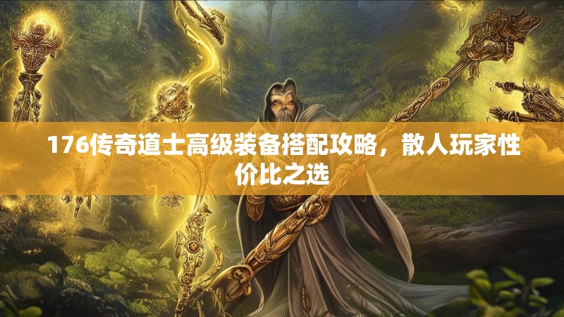176传奇道士高级装备搭配攻略，散人玩家性价比之选
