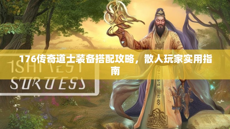 176传奇道士装备搭配攻略，散人玩家实用指南