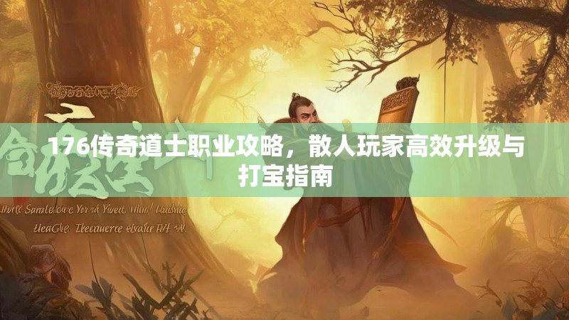 176传奇道士职业攻略，散人玩家高效升级与打宝指南