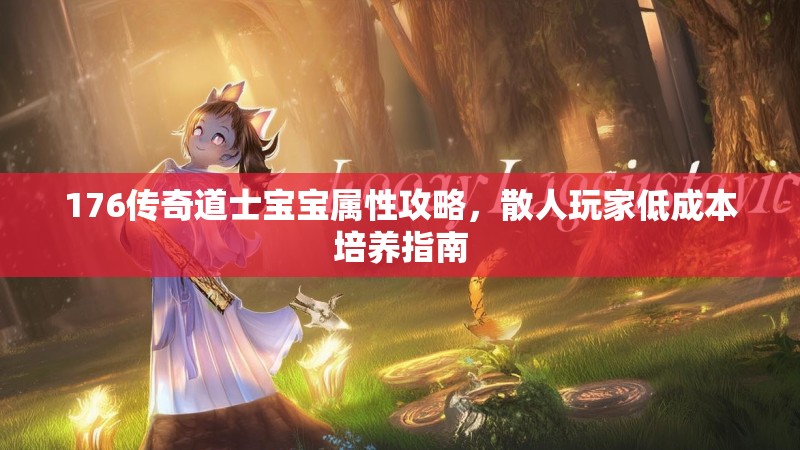176传奇道士宝宝属性攻略，散人玩家低成本培养指南