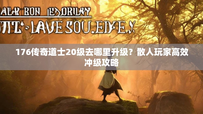 176传奇道士20级去哪里升级？散人玩家高效冲级攻略