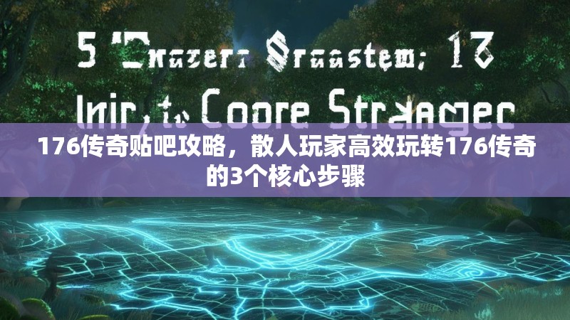 176传奇贴吧攻略，散人玩家高效玩转176传奇的3个核心步骤