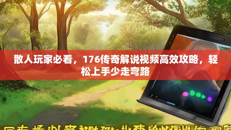 散人玩家必看，176传奇解说视频高效攻略，轻松上手少走弯路