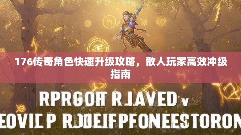 176传奇角色快速升级攻略，散人玩家高效冲级指南
