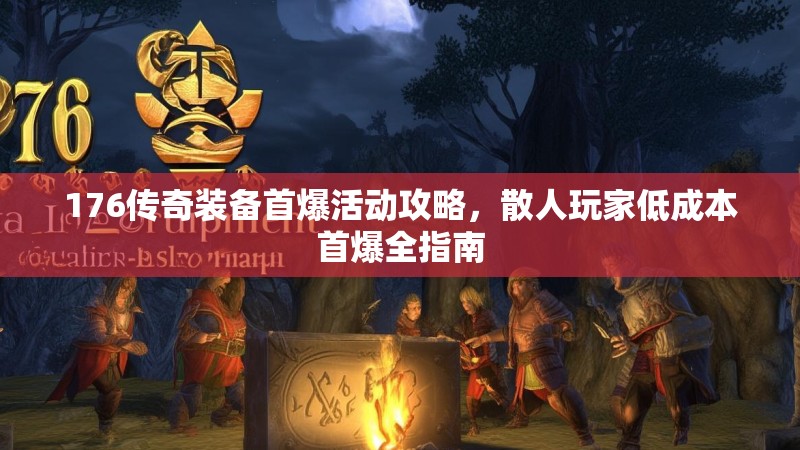 176传奇装备首爆活动攻略，散人玩家低成本首爆全指南