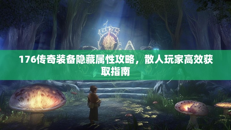176传奇装备隐藏属性攻略，散人玩家高效获取指南