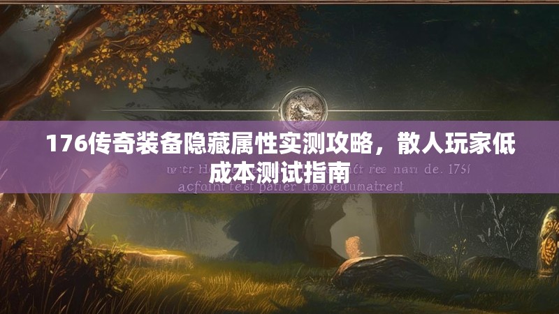 176传奇装备隐藏属性实测攻略，散人玩家低成本测试指南