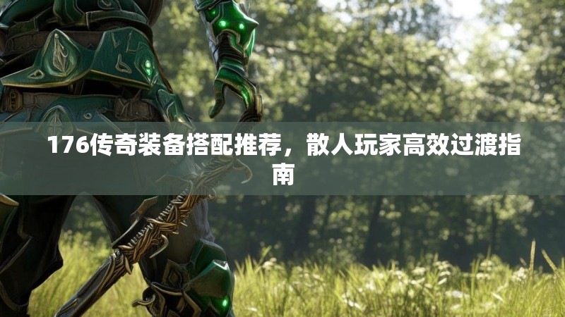 176传奇装备搭配推荐，散人玩家高效过渡指南