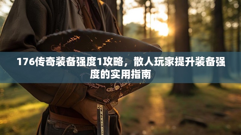 176传奇装备强度1攻略，散人玩家提升装备强度的实用指南