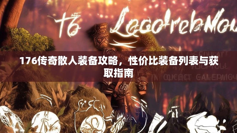 176传奇散人装备攻略，性价比装备列表与获取指南