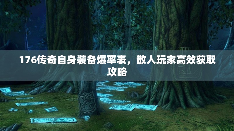 176传奇自身装备爆率表,散人玩家高效获取攻略
