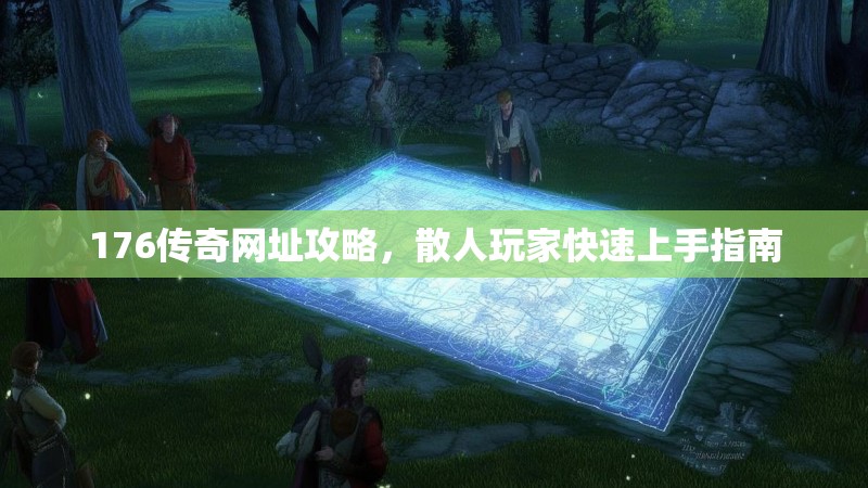 176传奇网址攻略，散人玩家快速上手指南