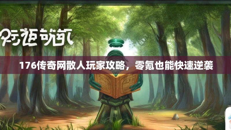 176传奇网散人玩家攻略,零氪也能快速逆袭