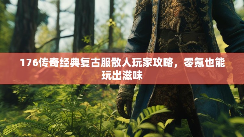 176传奇经典复古服散人玩家攻略，零氪也能玩出滋味