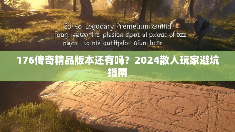 176传奇精品版本还有吗？2024散人玩家避坑指南