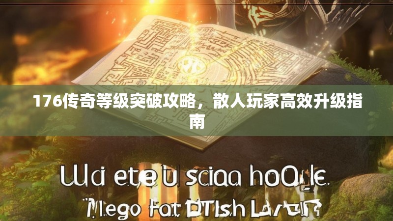 176传奇等级突破攻略，散人玩家高效升级指南