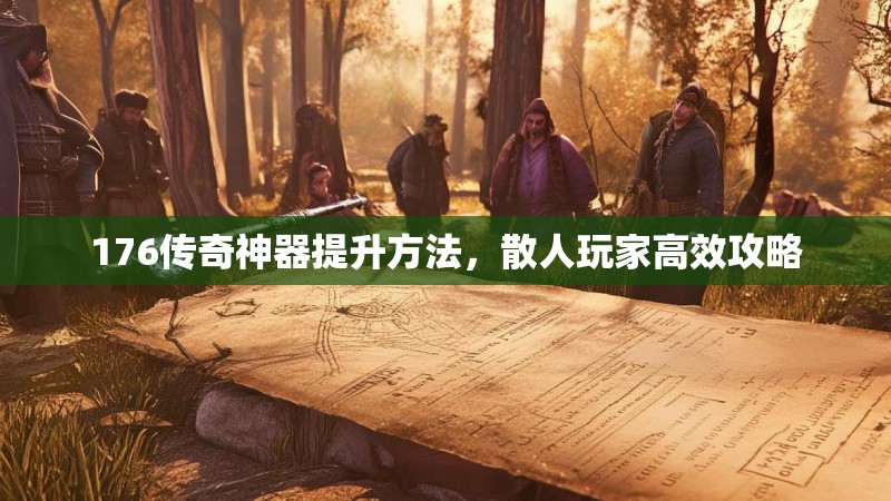 176传奇神器提升方法，散人玩家高效攻略