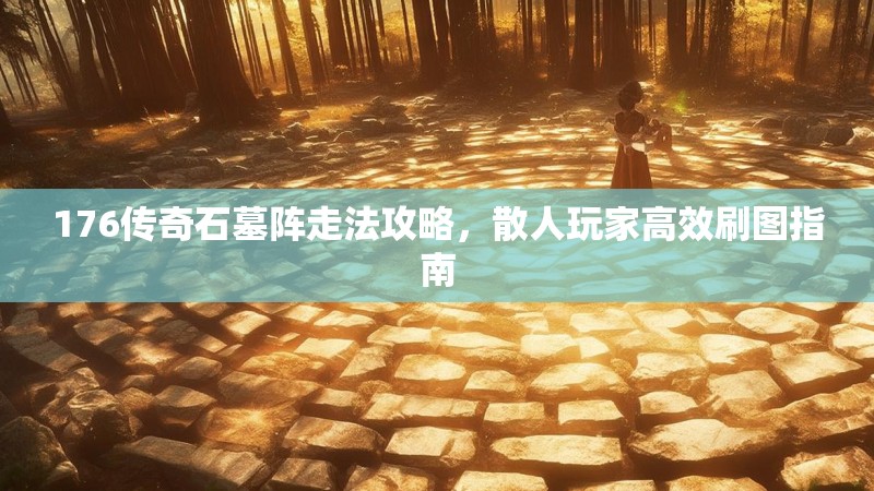 176传奇石墓阵走法攻略，散人玩家高效刷图指南