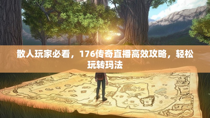 散人玩家必看，176传奇直播高效攻略，轻松玩转玛法