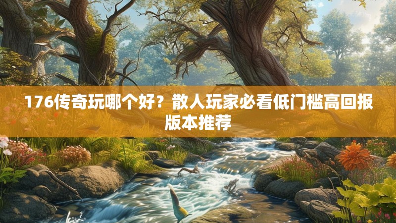 176传奇玩哪个好？散人玩家必看低门槛高回报版本推荐