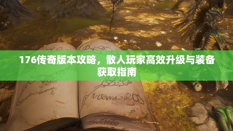 176传奇版本攻略，散人玩家高效升级与装备获取指南