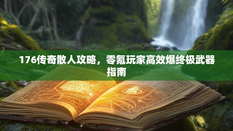 176传奇散人攻略，零氪玩家高效爆终极武器指南